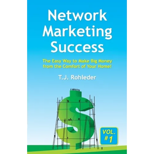 Network Marketing Success, Vol. 1: The Easy Way to Make Big Money from the Comfort of Your Home!