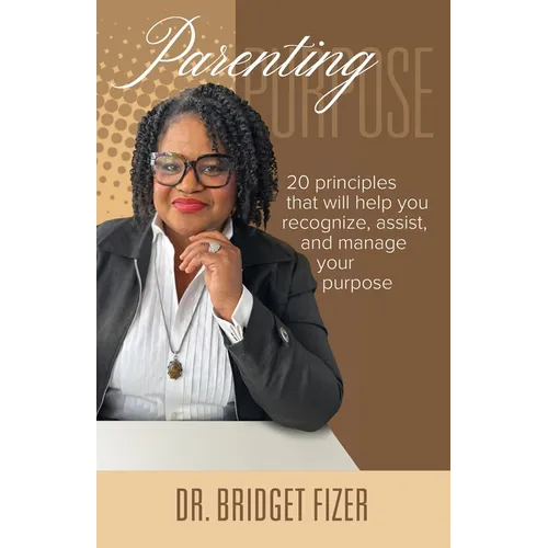 Parenting Purpose; 20 Principles that will help YOU recognize, assist, and manage Your Purpose
