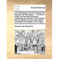 The embassador and his functions. By Monsieur de Wicquefort, ... To which is added, an historical discourse, concerning the election of the emperor, a