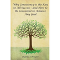 Why Consistency Is the Key to All Success - And How to Be Consistent to Achieve Any Goal