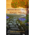 Do You Really Want To Get Well?: The Path To Vibrant Health