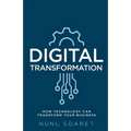 Digital Transformation: How Technology Can Transform Your Business