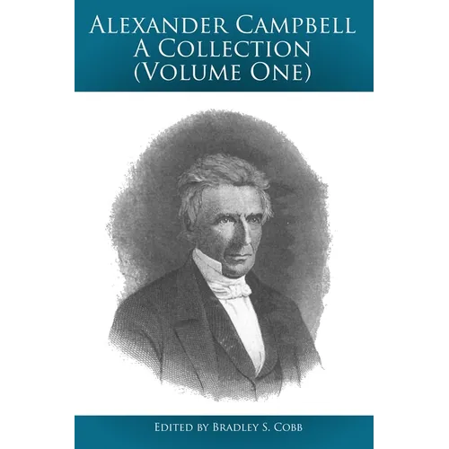 Alexander Campbell - A Collection (Volume One): Writings By and About Alexander Campbell