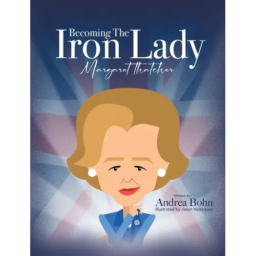 Becoming the Iron Lady Margaret Thatcher