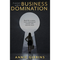 A Woman's Guide to Business Domination: Real-life wisdom from empowered women who wanted more