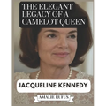 The Elegant Legacy of a Camelot Queen Jacqueline Kennedy: A Life of Passion Purpose and Her Journey from the White House to the Page