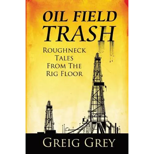 Oil Field Trash Roughneck Tales From The Rig Floor