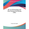 The Art Of Enameling And Glass Painting And Staining (1882)