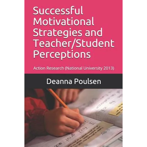 Successful Motivational Strategies and Teacher/Student Perceptions: Action Research (National University 2013)