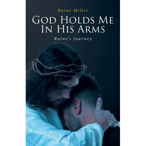 God Holds Me In His Arms: Raine's Journey