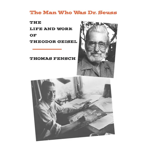 The Man Who Was Dr. Seuss: The Life and Work of Theodor Geisel