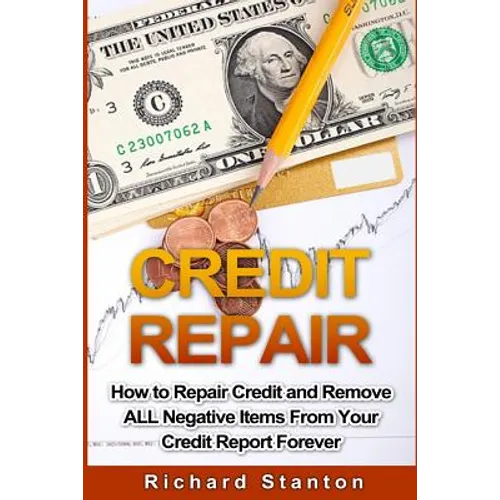 Credit Repair: How To Repair Credit And Remove ALL Negative Items From Your Credit Report Forever