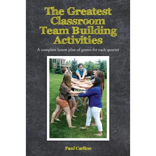 The Greatest Classroom Team Building Activities: A complete lesson plan of games for each quarter