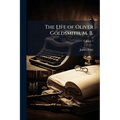 The Life of Oliver Goldsmith, M. B.: From a Variety of Original Sources; Volume 1