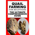 Quail Farming For Beginners: The Ultimate Comprehensive Guide