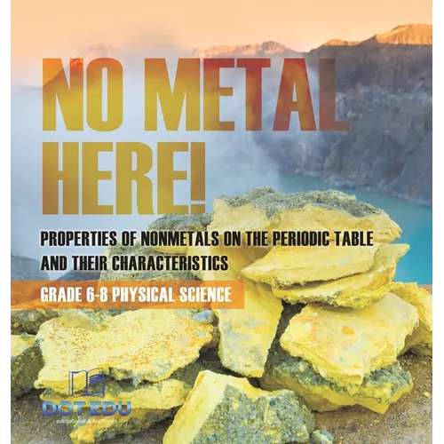 No Metal Here! Properties of Nonmetals on the Periodic Table and their Characteristics Grade 6-8 Physical Science
