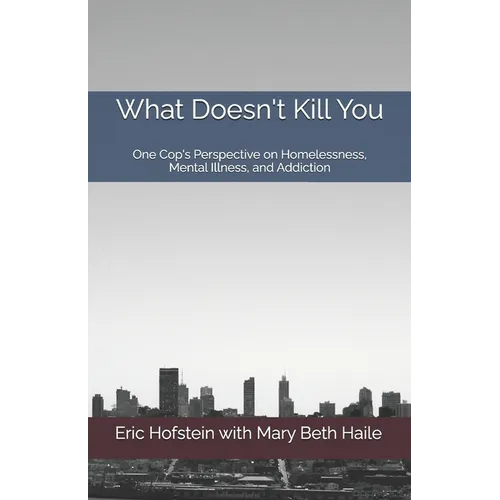 What Doesn't Kill You: One Cop's Perspective on Homelessness, Mental Illness, and Addiction