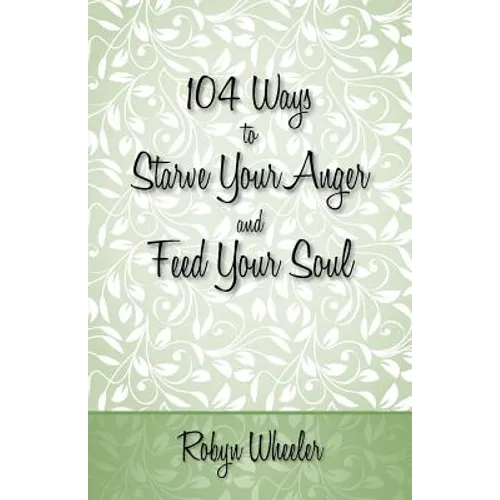 104 Ways to Starve Your Anger and Feed Your Soul