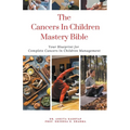 The Cancers In Children Mastery Bible: Your Blueprint for Complete Cancers In Children Management