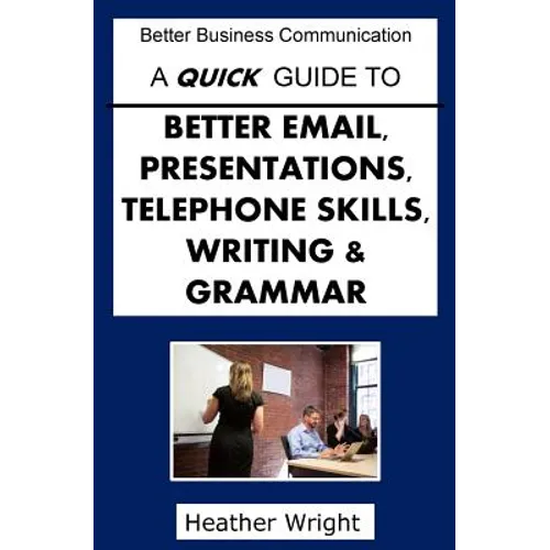 A Quick Guide to Better Emails, Presentations, Telephone Skills, Writing & Grammar
