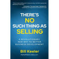 There's No Such Thing As Selling: A Revolutionary New Way to Better Business Development