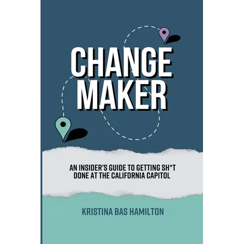 Changemaker - An Insider's Guide to Getting Sh*t Done at the California Capitol