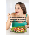 101 Organic Juice and Meal Recipes to Prevent and Treat Cancer: Quickly Boost Your Immune System to Fight Cancer