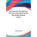 An Essay On The Influence Of A Low Price Of Corn On The Profits Of Stock (1815)