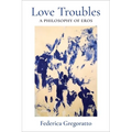 Love Troubles: A Philosophy of Eros