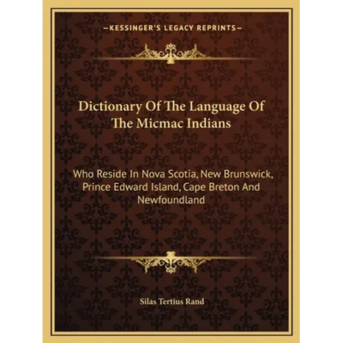 Dictionary Of The Language Of The Micmac Indians: Who Reside In Nova Scotia, New Brunswick, Prince Edward Island, Cape Breton And Newfoundland