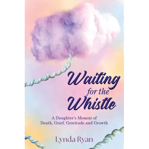 Waiting for the Whistle: A Daughters Memoir of Death, Grief, Gratitude and Growth