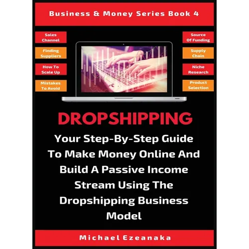 Dropshipping: Your Step-By-Step Guide To Make Money Online And Build A Passive Income Stream Using The Dropshipping Business Model