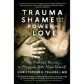 Trauma, Shame, and the Power of Love: The Fall and Rise of a Physician Who Heals Himself