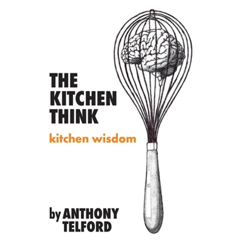 The Kitchen Think: kitchen wisdom by Anthony Telford