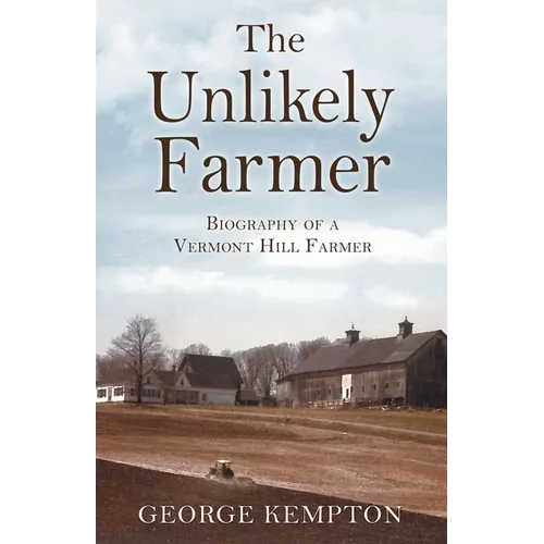 The Unlikely Farmer: Biography of a Vermont Hill Farmer