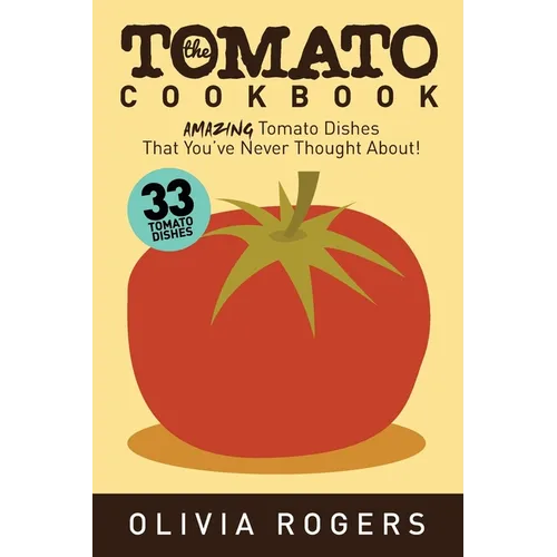 The Tomato Cookbook (2nd Edition): 33 Amazing Tomato Dishes That You've Never Thought About!