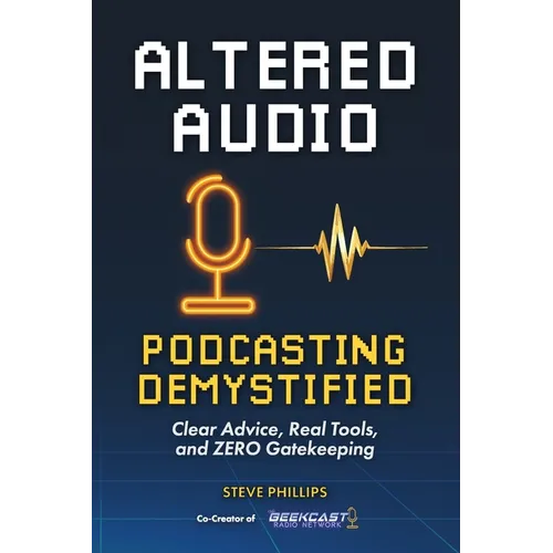 Altered Audio: Podcasting Demystified: Clear Advice, Real Tools, and Zero Gatekeeping