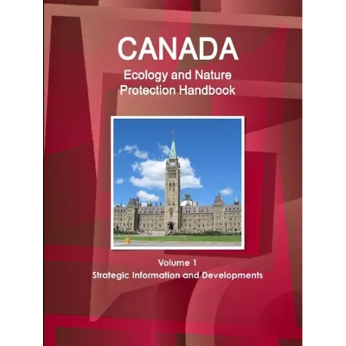 Canada Ecology and Nature Protection Handbook Volume 1 Strategic Information and Developments