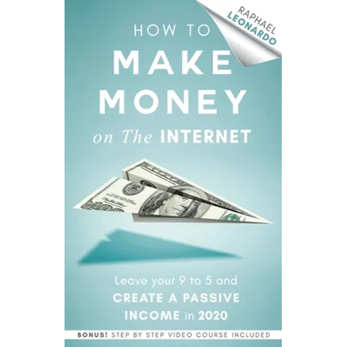 How to Make Money on the Internet: Leave Your 9 to 5 Job and Create a Passive Income in 2020