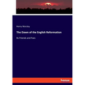 The Dawn of the English Reformation: Its Friends and Foes
