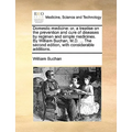 Domestic medicine: or, a treatise on the prevention and cure of diseases by regimen and simple medicines. By William Buchan, M.D. ... The