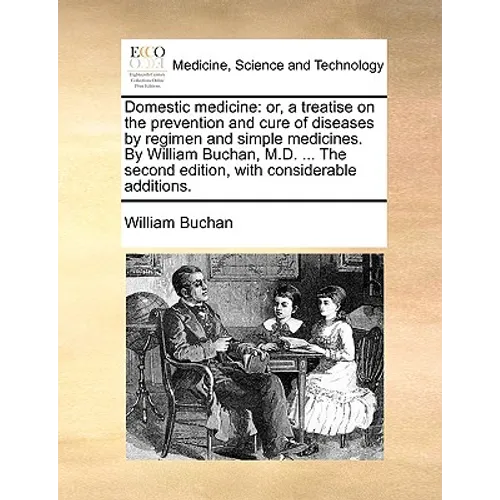 Domestic medicine: or, a treatise on the prevention and cure of diseases by regimen and simple medicines. By William Buchan, M.D. ... The