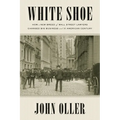 White Shoe: How a New Breed of Wall Street Lawyers Changed Big Business--and the American Century