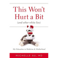 This Won't Hurt a Bit (and Other White Lies): My Education in Medicine and Motherhood