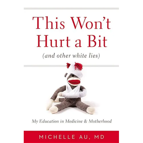 This Won't Hurt a Bit (and Other White Lies): My Education in Medicine and Motherhood