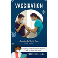 Vaccination: Everything You Need to Know About Vaccines (Everything Your Primary Care Physician May Not Say to You About)