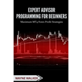 Expert Advisor Programming for Beginners: Maximum MT4 Forex Profit Strategies