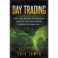 Day Trading: Learn the Secrets of Trading for Profit in Forex and Stocks. Suitable for Beginners.