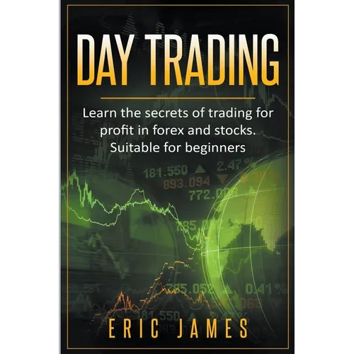 Day Trading: Learn the Secrets of Trading for Profit in Forex and Stocks. Suitable for Beginners.