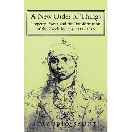 A New Order of Things: Property, Power, and the Transformation of the Creek Indians, 1733 1816
